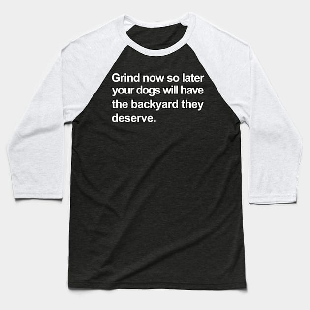 Grind Now So Later You Dogs Will Have The Backyard They Deserve Baseball T-Shirt by Az-Style